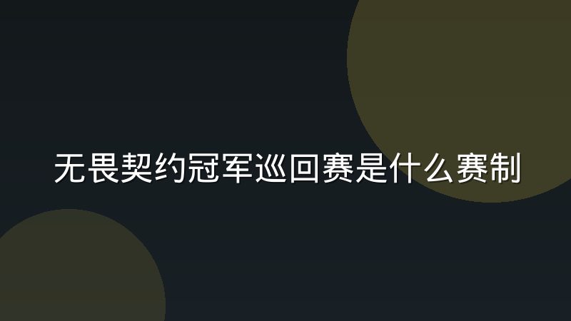 无畏契约冠军巡回赛是什么赛制?从赛区结构到全球总决赛的完整解析