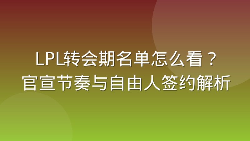 LPL转会期名单怎么看?官宣节奏与自由人签约解析